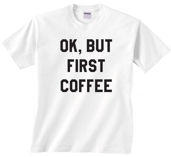 Ok But First Coffee Shirt - Caffeine Lover Tee - Unisex sizes up to 5XL