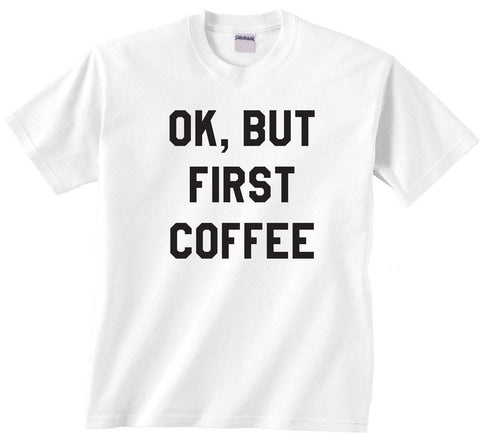 Ok But First Coffee Shirt - Caffeine Lover Tee - Unisex sizes up to 5XL